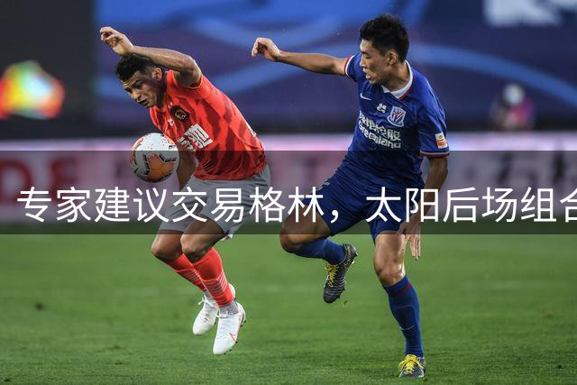 专家建议交易格林，太阳后场组合效率存疑